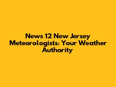 News 12 New Jersey Meteorologists: Your Weather Authority