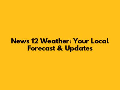 News 12 Weather: Your Local Forecast & Updates