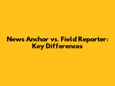 News Anchor vs. Field Reporter: Key Differences