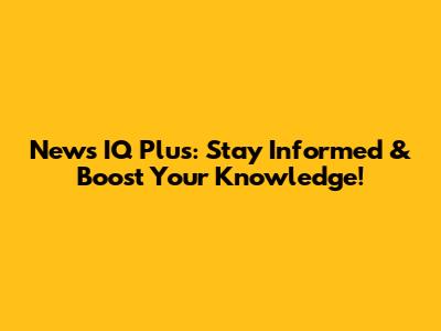 News IQ Plus: Stay Informed & Boost Your Knowledge!