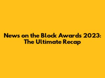 News on the Block Awards 2023: The Ultimate Recap