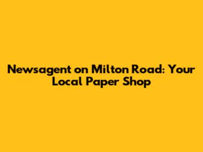Newsagent on Milton Road: Your Local Paper Shop