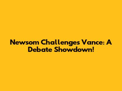 Newsom Challenges Vance: A Debate Showdown!