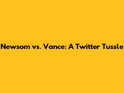 Newsom vs. Vance: A Twitter Tussle