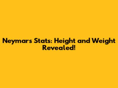 Neymar's Stats: Height and Weight Revealed!