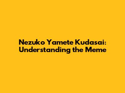Nezuko Yamete Kudasai: Understanding the Meme