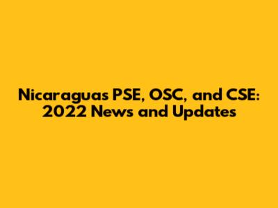 Nicaragua's PSE, OSC, and CSE: 2022 News and Updates