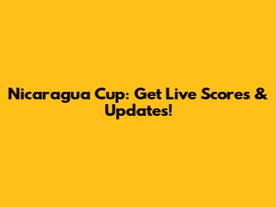 Nicaragua Cup: Get Live Scores & Updates!