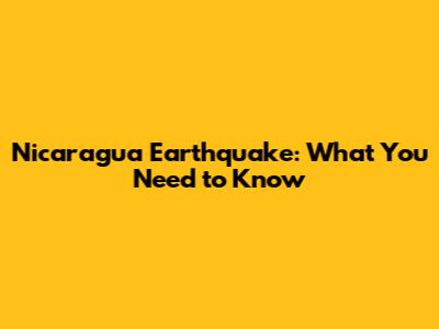 Nicaragua Earthquake: What You Need to Know