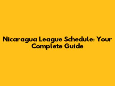 Nicaragua League Schedule: Your Complete Guide