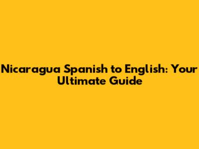 Nicaragua Spanish to English: Your Ultimate Guide