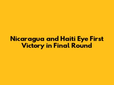 Nicaragua and Haiti Eye First Victory in Final Round