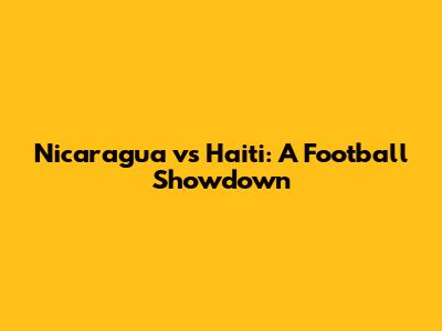Nicaragua vs Haiti: A Football Showdown