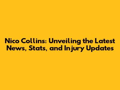 Nico Collins: Unveiling the Latest News, Stats, and Injury Updates