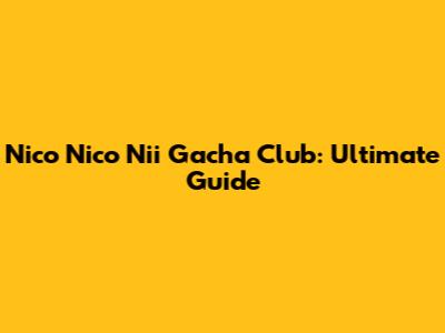 Nico Nico Nii Gacha Club: Ultimate Guide