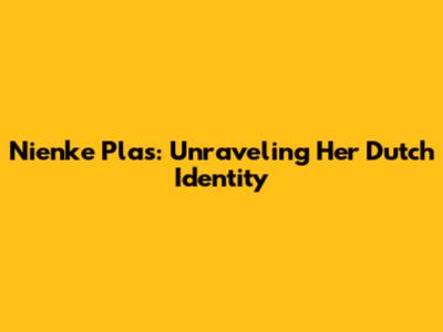 Nienke Plas: Unraveling Her Dutch Identity