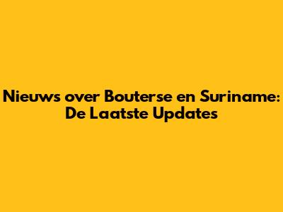 Nieuws over Bouterse en Suriname: De Laatste Updates