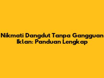 Nikmati Dangdut Tanpa Gangguan Iklan: Panduan Lengkap