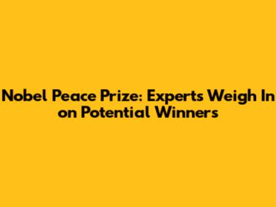 Nobel Peace Prize: Experts Weigh In on Potential Winners
