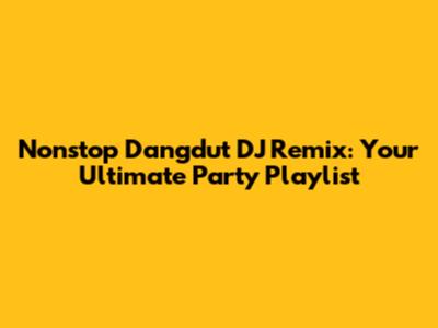 Nonstop Dangdut DJ Remix: Your Ultimate Party Playlist