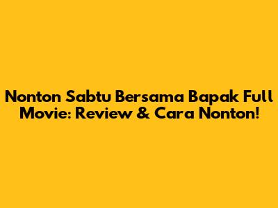 Nonton 'Sabtu Bersama Bapak' Full Movie: Review & Cara Nonton!