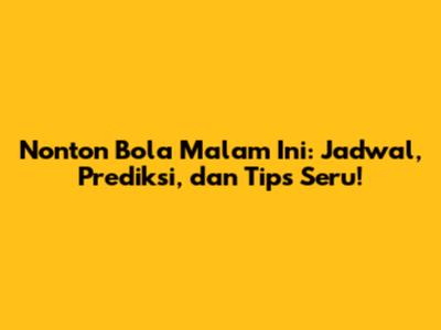 Nonton Bola Malam Ini: Jadwal, Prediksi, dan Tips Seru!