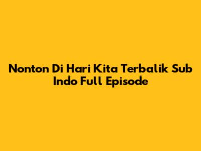 Nonton Di Hari Kita Terbalik Sub Indo Full Episode