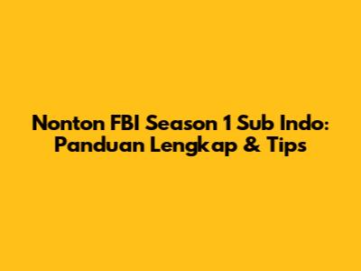 Nonton FBI Season 1 Sub Indo: Panduan Lengkap & Tips