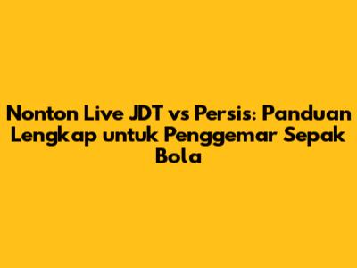 Nonton Live JDT vs Persis: Panduan Lengkap untuk Penggemar Sepak Bola