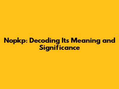 Nopkp: Decoding Its Meaning and Significance
