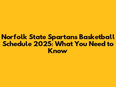 Norfolk State Spartans Basketball Schedule 2025: What You Need to Know