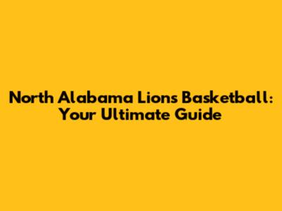 North Alabama Lions Basketball: Your Ultimate Guide