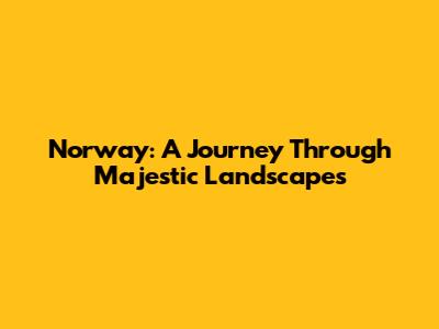 Norway: A Journey Through Majestic Landscapes