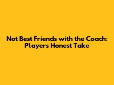 Not Best Friends with the Coach: Player's Honest Take