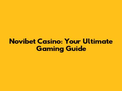 Novibet Casino: Your Ultimate Gaming Guide