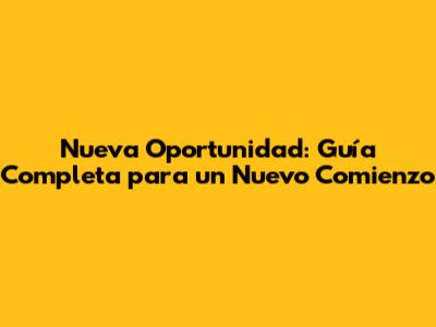 Nueva Oportunidad: Guía Completa para un Nuevo Comienzo