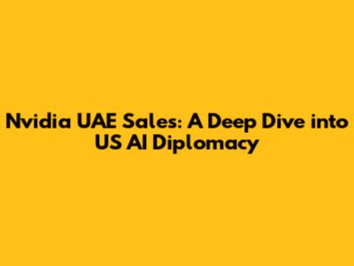 Nvidia UAE Sales: A Deep Dive into US AI Diplomacy