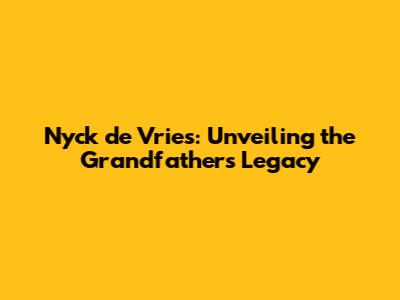 Nyck de Vries: Unveiling the Grandfather's Legacy