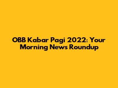 OBB Kabar Pagi 2022: Your Morning News Roundup