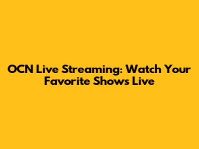 OCN Live Streaming: Watch Your Favorite Shows Live