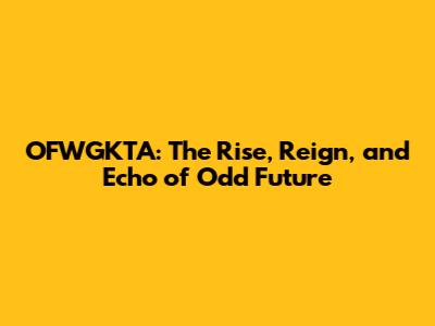 OFWGKTA: The Rise, Reign, and Echo of Odd Future