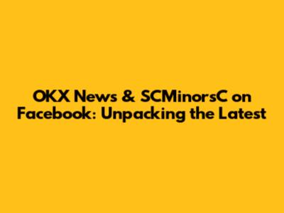 OKX News & SCMinorsC on Facebook: Unpacking the Latest
