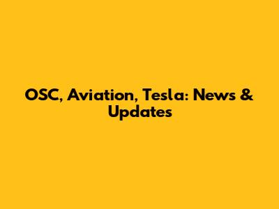 OSC, Aviation, Tesla: News & Updates