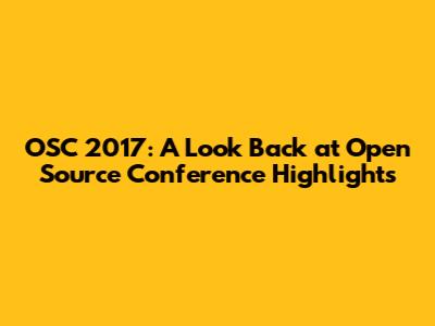 OSC 2017: A Look Back at Open Source Conference Highlights