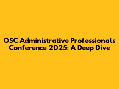 OSC Administrative Professionals Conference 2025: A Deep Dive