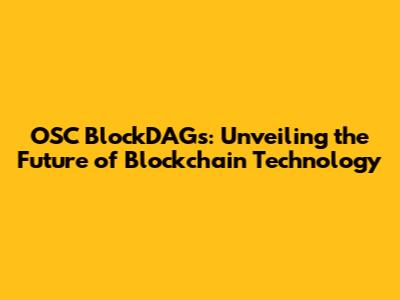 OSC BlockDAGs: Unveiling the Future of Blockchain Technology