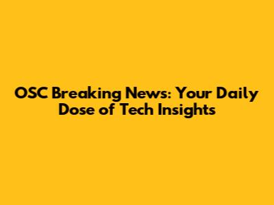 OSC Breaking News: Your Daily Dose of Tech Insights