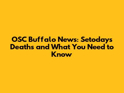 OSC Buffalo News: Setoday's Deaths and What You Need to Know