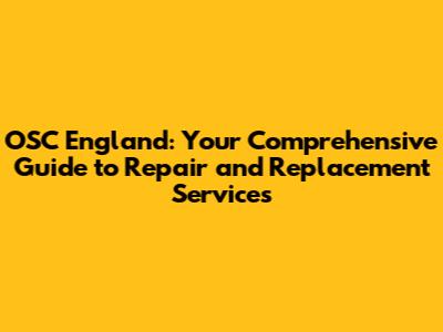 OSC England: Your Comprehensive Guide to Repair and Replacement Services