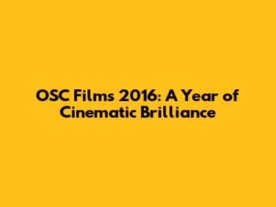 OSC Films 2016: A Year of Cinematic Brilliance